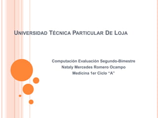Universidad Técnica Particular De Loja Computación Evaluación Segundo-Bimestre Nataly Mercedes Romero Ocampo Medicina 1er Ciclo “A” 