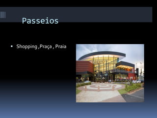 Passeios
 Shopping ,Praça , Praia
 