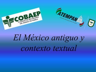 El México antiguo y
contexto textual
 
