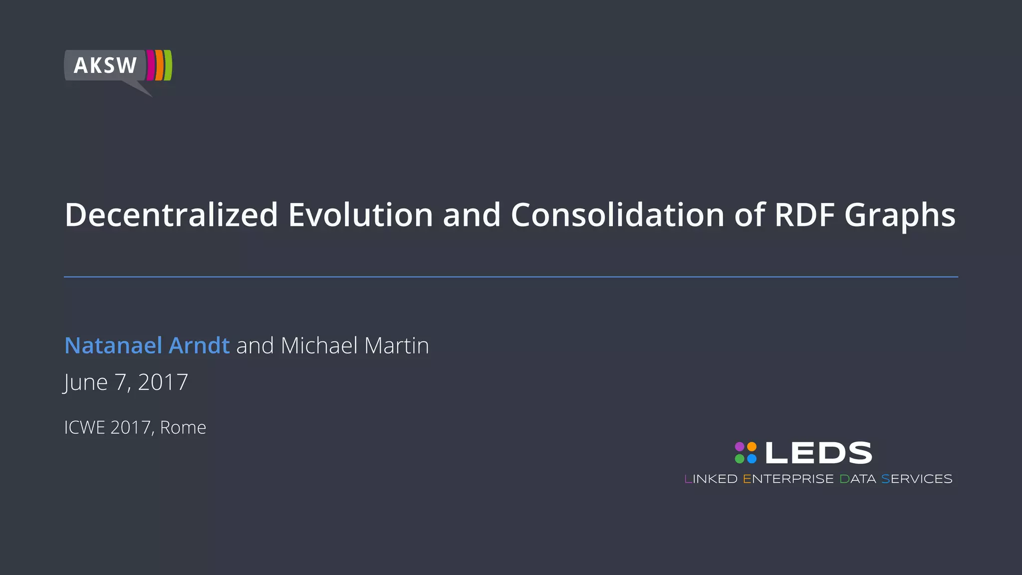 Decentralized Evolution and Consolidation of RDF Graphs
Natanael Arndt and Michael Martin
June 7, 2017
ICWE 2017, Rome
LEDS
INKED NTERPRISE ATA ERVICESL E D S
 