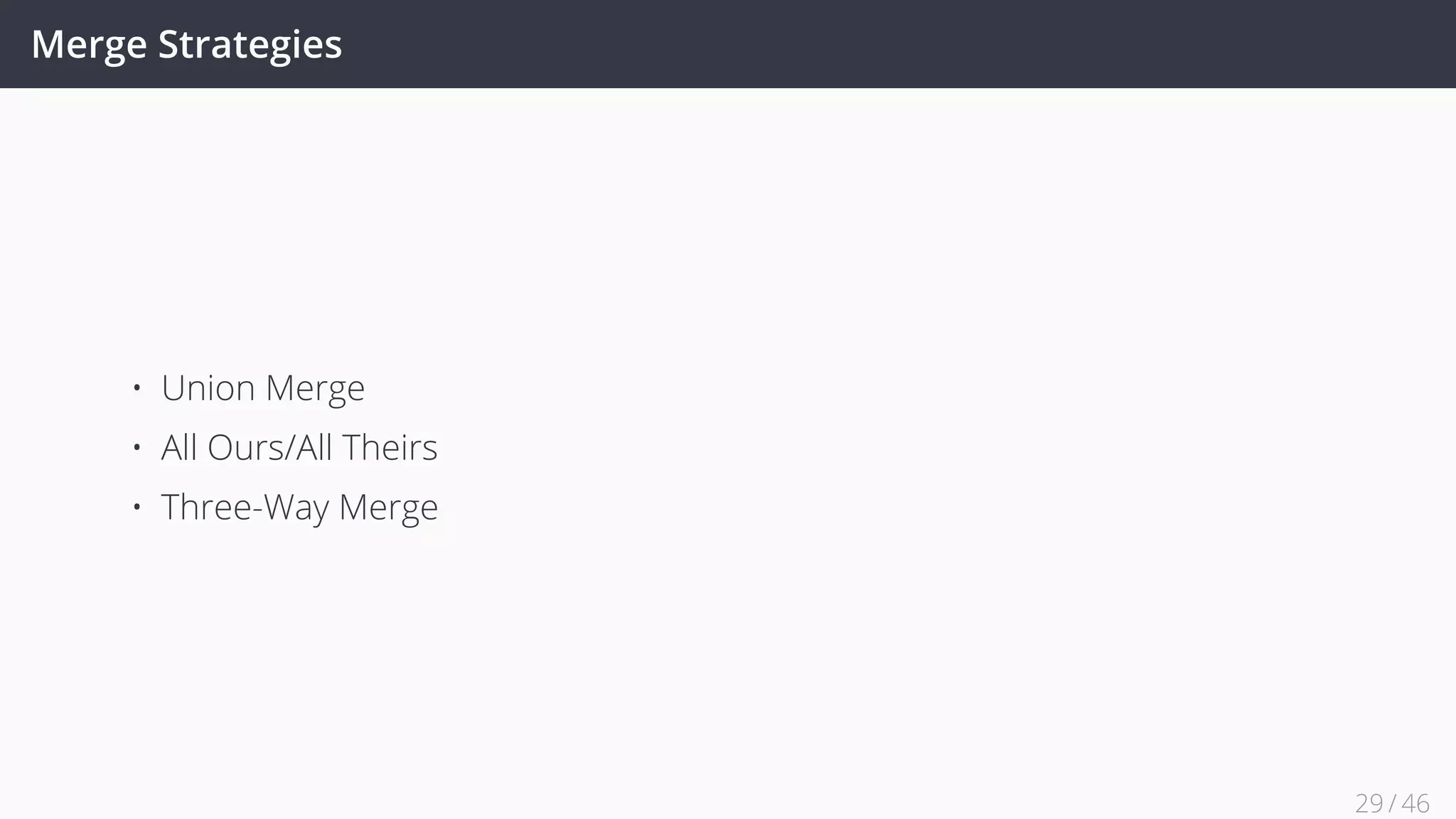 Merge Strategies
• Union Merge
• All Ours/All Theirs
• Three-Way Merge
29 / 45
 