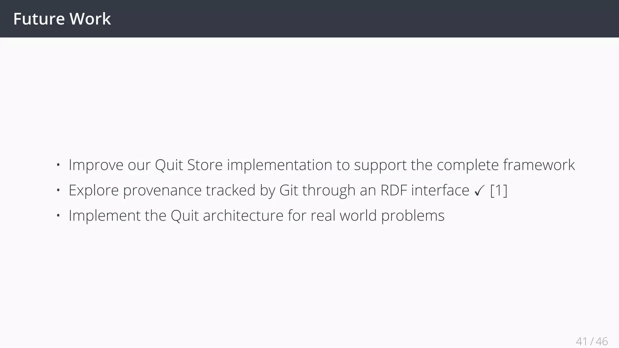 Future Work
• Improve our Quit Store implementation to support the complete framework
• Explore provenance tracked by Git through an RDF interface ✓ [1]
• Implement the Quit architecture for real world problems
41 / 45
 