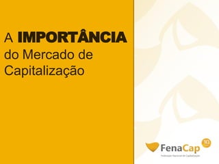 A IMPORTÂNCIA
do Mercado de
Capitalização
 