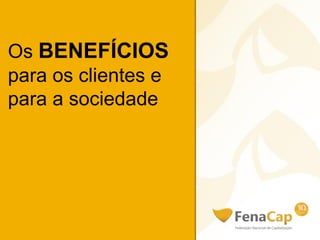 Os BENEFÍCIOS
para os clientes e
para a sociedade
 