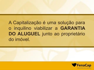A Capitalização é uma solução para
o inquilino viabilizar a GARANTIA
DO ALUGUEL junto ao proprietário
do imóvel.
 