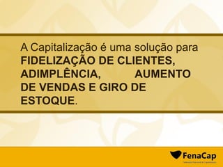 A Capitalização é uma solução para
FIDELIZAÇÃO DE CLIENTES,
ADIMPLÊNCIA, AUMENTO
DE VENDAS E GIRO DE
ESTOQUE.
 