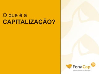 O que é a
CAPITALIZAÇÃO?
 