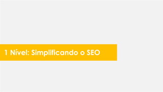 1 Nível: Simplificando o SEO
 