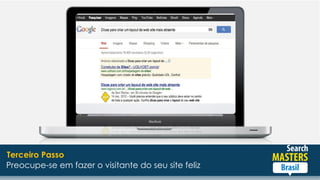 Preocupe-se em fazer o visitante do seu site feliz
Terceiro Passo
 