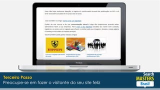 Terceiro passo l Preocupe-se em fazer o visitante do seu site felizPreocupe-se em fazer o visitante do seu site feliz
Terceiro Passo
 