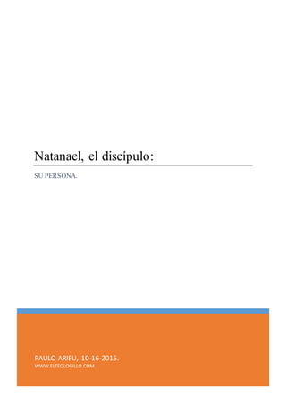 PAULO ARIEU, 10-16-2015.
WWW.ELTEOLOGILLO.COM
Natanael, el discípulo:
SU PERSONA.
 