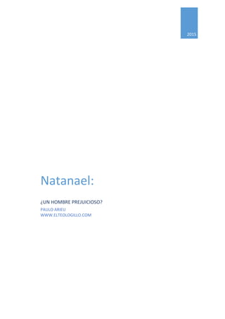 2015
Natanael:
¿UN HOMBRE PREJUICIOSO?
PAULO ARIEU
WWW.ELTEOLOGILLO.COM
 