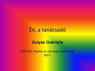 Én, a tanácsadó

        Gulyás Gabriella

SZIE-GTK, Vezetés és szervezés mesterszak
                  2011.
 