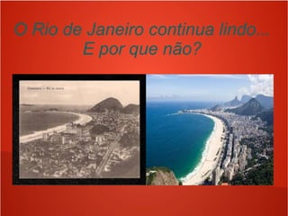O Rio de Janeiro continua lindo...
E por que não?
 