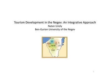 Tourism Development in the Negev: An Integrative Approach
Natan Uriely
Ben-Gurion University of the Negev
1
 