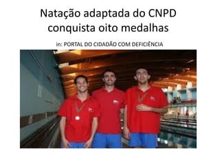 Natação adaptada do CNPD
conquista oito medalhas
in: PORTAL DO CIDADÃO COM DEFICIÊNCIA

 