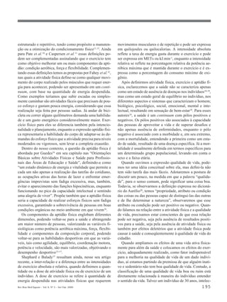 estruturado e repetitivo, tendo como propósito a manuten-       movimentos musculares e de repetição e pode ser expressa
ção ou a otimização do condicionamento físico11,15. Ainda       em quilojoules ou quilocalorias. A intensidade absoluta
para Pate et al.10 e Caspersen et al.11 essas definições po-    reflete a taxa de energia gasta durante o exercício e pode
dem ser complementadas assinalando que o exercício tem          ser expressa em METs ou kJ.min-1, enquanto a intensidade
como objetivo melhorar um ou mais componentes da apti-          relativa se reflete na porcentagem relativa da potência ae-
dão: condição aeróbica, força e flexibilidade. Complemen-       róbica máxima que é mantida durante o exercício e é ex-
tando essas definições temos as propostas por Fahey et al.12,   pressa como a porcentagem do consumo máximo de oxi-
nas quais a atividade física define-se como qualquer movi-      gênio.
mento do corpo realizado pelos músculos que requer ener-           Após definirmos atividade física, exercício e aptidão fí-
gia para acontecer, podendo ser apresentado em um conti-        sica, esclarecemos que a saúde não se caracteriza apenas
nuum, com base na quantidade de energia despendida.             como um estado de ausência de doenças nos indivíduos18,19,
Como exemplos teríamos que subir escadas ou simples-            mas como um estado geral de equilíbrio no indivíduo, nos
mente caminhar são atividades fáceis que precisam de pou-       diferentes aspectos e sistemas que caracterizam o homem;
co esforço e gastam pouca energia, considerando que essa        biológico, psicológico, social, emocional, mental e inte-
realização seja feita por pessoas sadias. Já andar de bici-     lectual, resultando em sensação de bem-estar18. Para esses
cleta ou correr alguns quilômetros demanda uma habilida-        autores18, a saúde é um continuum com pólos positivos e
de e um gasto energético consideravelmente maior. Exer-         negativos. Os pólos positivos são associados à capacidade
cício físico para eles se diferencia também pela intencio-      das pessoas de aproveitar a vida e de superar desafios e
nalidade e planejamento, enquanto a expressão aptidão físi-     não apenas ausência de enfermidades, enquanto o pólo
ca representaria a habilidade do corpo de adaptar-se às de-     negativo é associado com a morbidade e, em seu extremo,
mandas do esforço físico que a atividade precisa para níveis    com a mortalidade, entendendo a primeira como um esta-
moderados ou vigorosos, sem levar a completa exaustão.          do de saúde, resultado de uma doença específica. Já a mor-
   Dentro do nosso contexto, a questão da aptidão física é      talidade é usualmente definida em termos específicos para
abordada por Guedes16 em seu capítulo nas “Orientações          um determinado grupo populacional, levando em conta o
Básicas sobre Atividades Físicas e Saúde para Profissio-        sexo e a faixa etária.
nais das Áreas de Educação e Saúde”, definindo-a como              Quando ouvimos a expressão qualidade de vida, pode-
“um estado dinâmico de energia e vitalidade que permite a       mos ter uma idéia conceitual sobre ela, mas defini-la não
cada um não apenas a realização das tarefas do cotidiano,       tem sido tarefa das mais fáceis. Adotaremos a postura de
as ocupações ativas das horas de lazer e enfrentar emer-        discutir um pouco, na medida em que a palavra “qualida-
gências imprevistas sem fadiga excessiva, mas, também,          de”, para o senso comum, pode significar uma coisa boa.
evitar o aparecimento das funções hipocinéticas, enquanto       Todavia, se observarmos a definição expressa no dicioná-
funcionando no pico da capacidade intelectual e sentindo        rio do Aurélio20, temos “propriedade, atributo ou condição
uma alegria de viver”. Propõe também que a aptidão física       das coisas ou das pessoas capaz de distingui-las das outras
seria a capacidade de realizar esforços físicos sem fadiga      e de lhe determinar a natureza”, observaremos que esse
excessiva, garantindo a sobrevivência de pessoas em boas        atributo ou condição pode ser positivo ou negativo. Quan-
condições orgânicas no meio ambiente em que vivem16.            do falamos na relação entre a atividade física e a qualidade
   Os componentes da aptidão física englobam diferentes         de vida, precisamos estar conscientes de que essa relação
dimensões, podendo voltar-se para a saúde e abrangendo          pode ser negativa, seja pela ausência de resultados positi-
um maior número de pessoas, valorizando as variáveis fi-        vos para a saúde, seja pela ausência de atividade física ou
siológicas como potência aeróbica máxima, força, flexibi-       também por efeitos deletérios que a atividade física pode
lidade e componentes da composição corporal, podendo            causar à saúde e conseqüentemente à qualidade de vida do
voltar-se para as habilidades desportivas em que as variá-      cidadão.
veis, tais como agilidade, equilíbrio, coordenação motora,         Quando ampliamos os efeitos de uma vida ativa fisica-
potência e velocidade, são mais valorizadas, objetivando o      mente para além da saúde e colocamos os efeitos do exer-
desempenho desportivo15-17.                                     cício, adequadamente realizado, como fator indispensável
   Shephard e Balady15 ressaltam ainda, nesse seu artigo        para a melhoria na qualidade de vida de um dado indiví-
recente, a inter-relação e a diferença entre as intensidades    duo, aí estamos partindo da premissa de que alguém inati-
de exercício absoluta e relativa, quando definimos a quan-      vo e sedentário não tem boa qualidade de vida. Contudo, a
tidade ou a dose de atividade física ou de exercício de um      classificação de uma qualidade de vida boa ou ruim está
indivíduo. A dose de exercício se refere à quantidade de        diretamente relacionada à maneira do indivíduo entender
energia despendida nas atividades físicas que requerem          o sentido da vida. Talvez um indivíduo de 30 anos, intelec-
Rev Bras Med Esporte _ Vol. 6, Nº 5 – Set/Out, 2000                                                                   195
 