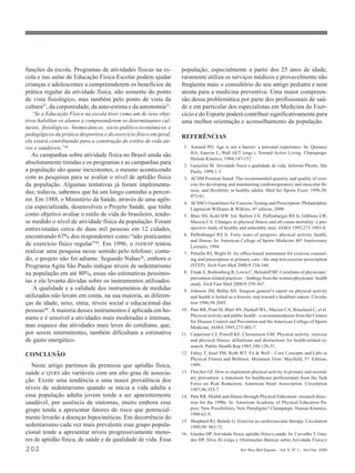 funções da escola. Programas de atividades físicas na es-           população, especialmente a partir dos 25 anos de idade,
cola e nas aulas de Educação Física Escolar podem ajudar            raramente utiliza os serviços médicos e provavelmente não
crianças e adolescentes a compreenderem os benefícios da            freqüenta mais o consultório do seu antigo pediatra e nem
prática regular da atividade física, não somente do ponto           atenta para a medicina preventiva. Uma maior compreen-
de vista fisiológico, mas também pelo ponto de vista da             são dessa problemática por parte dos profissionais de saú-
cultura47, da corporeidade, da auto-estima e da autonomia23.        de e em particular dos especialistas em Medicina do Exer-
   “Se a Educação Física na escola tiver como um de seus obje-      cício e do Esporte poderá contribuir significativamente para
tivos habilitar os alunos a compreenderem os determinantes cul-     uma melhor orientação e aconselhamento da população.
turais, fisiológicos, biomecânicos, sócio-político-econômicos e
pedagógicos da prática desportiva e do exercício físico em geral,   REFERÊNCIAS
ela estará contribuindo para a construção de estilos de vida ati-
vos e saudáveis.”48                                                  1. Astrand PO. Age is not a barrier: a personal experience. In: Quinney
                                                                        HA, Gauvin L, Wall AET (orgs.). Toward Active Living. Champaign:
   As campanhas sobre atividade física no Brasil ainda são
                                                                        Human Kinetics, 1994:147-152.
absolutamente tímidas e os programas e as campanhas para             2. Guiselini M. Atividade física e qualidade de vida. Informe Phorte, São
a população são quase inexistentes, o mesmo acontecendo                 Paulo, 1999;1:3.
com as pesquisas para se avaliar o nível de aptidão física           3. ACSM Position Stand: The recommended quantity and quality of exer-
da população. Algumas tentativas já foram implementa-                   cise for developing and maintaining cardiorespiratory and muscular fit-
das; todavia, sabemos que há um longo caminho a percor-                 ness, and flexibility in healthy adults. Med Sci Sports Exerc 1998;30:
                                                                        975-91.
rer. Em 1988, o Ministério da Saúde, através de uma agên-
                                                                     4. ACSM’s Guidelines for Exercise Testing and Prescription. Philadelphia:
cia especializada, desenvolveu o Projeto Saúde, que tinha               Lippincott Williams & Wilkins, 6th edition, 2000.
como objetivo avaliar o estilo de vida do brasileiro, tendo-         5. Blair SN, Kohl HW 3rd, Barlow CE, Paffenbarger RS Jr, Gibbons LW,
se medido o nível de atividade física da população. Foram               Macera CA. Changes in physical fitness and all-cause mortality: a pro-
entrevistadas cerca de duas mil pessoas em 12 cidades,                  spective study of healthy and unhealthy men. JAMA 1995;273:1093-8.
encontrando 67% dos respondentes como “não praticantes               6. Paffenbarger RS Jr. Forty years of progress: physical activity, health,
                                                                        and fitness. In: American College of Sports Medicine 40th Anniversary
de exercício físico regular”28. Em 1996, o INDESP tentou                Lectures, 1994.
realizar uma pesquisa nesse sentido pelo telefone; contu-            7. Petrella RJ, Wight D. An office-based instrument for exercise counsel-
do, o projeto não foi adiante. Segundo Nahas28, embora o                ing and prescription in primary care - the step test exercise prescription
Programa Agita São Paulo indique níveis de sedentarismo                 (STEP). Arch Fam Med 2000;9:334-344.
na população em até 80%, essas são estimativas pessimis-             8. Frank E, Rothenberg R, Lewis C, Belodoff BF. Correlates of physicians’
                                                                        prevention-related practices – findings from the women physicians´ health
tas e ele levanta dúvidas sobre os instrumentos utilizados.             study. Arch Fam Med 2000;9:359-367.
    A qualidade e a validade dos instrumentos de medidas             9. Johnson JM, Ballin SD. Surgeon general’s report on physical activity
utilizados não levam em conta, na sua maioria, as diferen-              and health is hailed as a historic step toward a healthier nation. Circula-
ças de idade, sexo, etnia, níveis social e educacional das              tion 1996;94:2045.
pessoas49. A maioria desses instrumentos é aplicada em ho-          10. Pate RR, Pratt M, Blair SN, Haskell WL, Macera CA, Bouchard C, et al.
                                                                        Physical activity and public health - a recommendation from the Centers
mens e é sensível a atividades mais moderadas e intensas,
                                                                        for Disease Control and Prevention and the American College of Sports
mas esquece das atividades mais leves do cotidiano, que,                Medicine. JAMA 1995;273:402-7.
por serem intermitentes, também dificultam a estimativa             11. Caspersen CJ, Powell KF, Christenson GM. Physical activity, exercise
de gasto energético.                                                    and physical fitness: definitions and distinctions for health-related re-
                                                                        search. Public Health Rep 1985;100:126-31.
CONCLUSÃO                                                           12. Fahey T, Insel PM, Roth WT. Fit & Well – Core Concepts and Labs in
                                                                        Physical Fitness and Wellness. Mountain View: Mayfield, 3rd. Edition,
  Neste artigo partimos da premissa que aptidão física,                 1999.
saúde e QVRS são variáveis com um alto grau de associa-             13. Fletcher GF. How to implement physical activity in primary and second-
                                                                        ary prevention: a statement for healthcare professionals from the Task
ção. Existe uma tendência a uma maior prevalência dos                   Force on Risk Reduction, American Heart Association. Circulation
níveis de sedentarismo quando se inicia a vida adulta e                 1997;96:355-7.
essa população adulta jovem tende a ser aparentemente               14. Pate RR. Health and fitness through Physical Education: research direc-
saudável, por ausência de sintomas, muito embora esse                   tion for the 1990s. In: American Academy of Physical Education Pa-
grupo tenda a apresentar fatores de risco que potencial-                pers: New Possibilities, New Paradigms? Champaign: Human Kinetics,
                                                                        1990:62-9.
mente levarão a doenças hipocinéticas. Em decorrência do
                                                                    15. Shephard RJ, Balady G. Exercise as cardiovascular therapy. Circulation
sedentarismo cada vez mais prevalente esse grupo popula-                1999;99: 963-72.
cional tende a apresentar níveis progressivamente meno-             16. Guedes DP. Atividade física, aptidão física e saúde. In: Carvalho T, Gue-
res de aptidão física, de saúde e de qualidade de vida. Essa            des DP, Silva JG (orgs.). Orientações Básicas sobre Atividade Física e

202                                                                                                 Rev Bras Med Esporte _ Vol. 6, Nº 5 – Set/Out, 2000
 