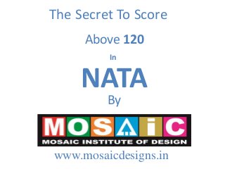 The Secret To Score
Above 120
In

NATA
By

www.mosaicdesigns.in

 
