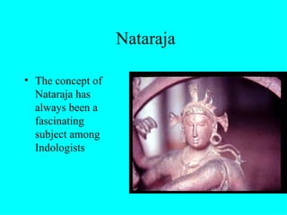 Nataraja

• The concept of
  Nataraja has
  always been a
  fascinating
  subject among
  Indologists
 