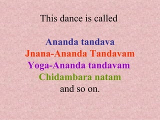 This dance is called

    Ananda tandava
Jnana-Ananda Tandavam
Yoga-Ananda tandavam
   Chidambara natam
       and so on.
 