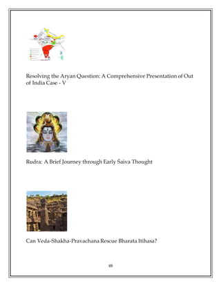 69
Resolving the Aryan Question: A Comprehensive Presentation of Out
of India Case - V
Rudra: A Brief Journey through Early Śaiva Thought
Can Veda-Shakha-Pravachana Rescue Bharata Itihasa?
 
