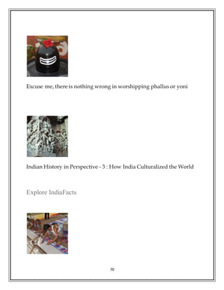 70
Excuse me, there is nothing wrong in worshipping phallus or yoni
Indian History in Perspective - 3 : How India Culturalized the World
Explore IndiaFacts
 