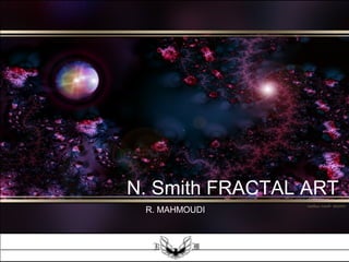 N. Smith FRACTAL ART
R. MAHMOUDI
 