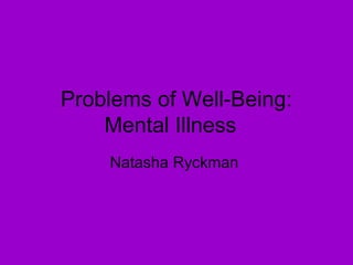 Problems of Well-Being:
Mental Illness
Natasha Ryckman
 