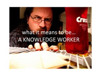 what it means to be… A KNOWLEDGE WORKER 