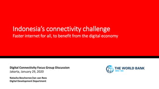 Indonesia’s connectivity challenge
Faster internet for all, to benefit from the digital economy
Digital Connectivity Focus Group Discussion
Jakarta, January 29, 2020
Natasha Beschorner/Jan van Rees
Digital Development Department
 