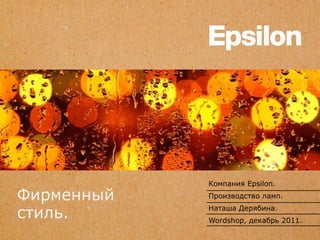 Компания Epsilon.
Фирменный   Производство ламп.

стиль.      Наташа Дерябина.
            Wordshop, декабрь 2011.
 