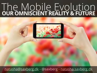 The Mobile Evolution OUR OMNISCIENT REALITY & FUTURE 
natasha@saxberg.dk - @saxberg - natasha.saxberg.dk 
 