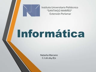 Instituto Universitario Politécnico
“SANTIAGO MARIÑO”
Extensión Porlamar
Informática
Natasha Marcano
C.I:26.164.872
 
