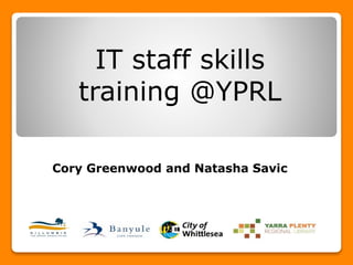 IT staff skills
training @YPRL
Cory Greenwood and Natasha Savic
 