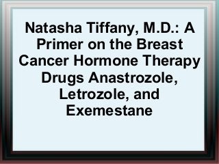 Natasha Tiffany, M.D.: A
  Primer on the Breast
Cancer Hormone Therapy
   Drugs Anastrozole,
     Letrozole, and
      Exemestane
 
