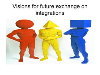 Visions for future exchange on
          integrations
 