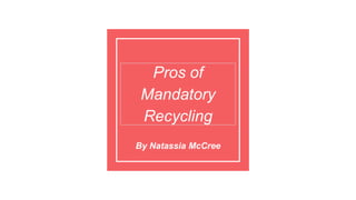 Pros of
Mandatory
Recycling
By Natassia McCree
 