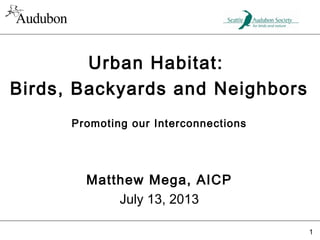 Urban Habitat:
Birds, Backyards and Neighbors
Promoting our Interconnections

Matthew Mega, AICP
July 13, 2013
1

 