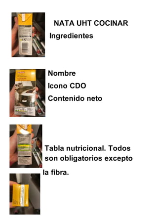 NATA UHT COCINAR
Ingredientes
Nombre
Icono CDO
Contenido neto
Tabla nutricional. Todos
son obligatorios excepto
la fibra.
 