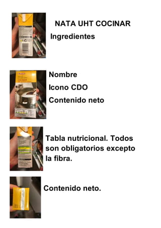 NATA UHT COCINAR
Ingredientes
Nombre
Icono CDO
Contenido neto
Tabla nutricional. Todos
son obligatorios excepto
la fibra.
Contenido neto.
 