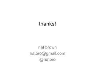 thanks!
nat brown
natbro@gmail.com
@natbro
 