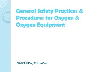General Safety Practices &
Procedures for Oxygen &
Oxygen Equipment

NATCEP Day Thirty-One

 