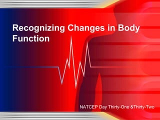 Recognizing Changes in Body
Function

NATCEP Day Thirty-One &Thirty-Two

 
