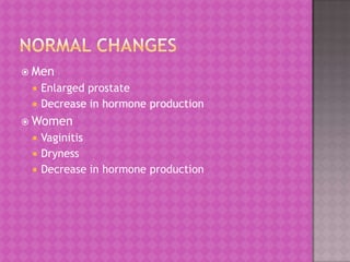  Men



Enlarged prostate
Decrease in hormone production

 Women




Vaginitis
Dryness
Decrease in hormone production

 