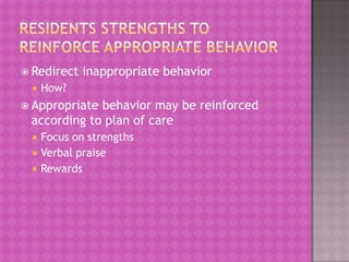  Redirect


inappropriate behavior

How?

 Appropriate

behavior may be reinforced
according to plan of care




Focus on strengths
Verbal praise
Rewards

 