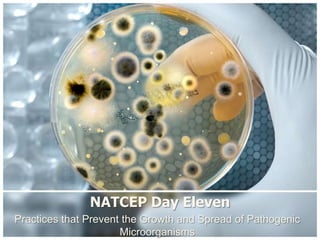 NATCEP Day Eleven
Practices that Prevent the Growth and Spread of Pathogenic
Microorganisms

 
