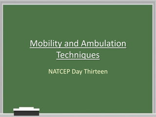 Mobility and Ambulation
Techniques
NATCEP Day Thirteen

 