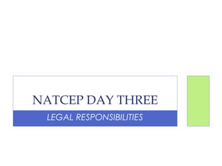 LEGAL RESPONSIBILITIES
NATCEP DAY THREE
 