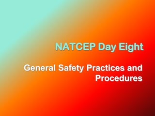 NATCEP Day Eight
General Safety Practices and
Procedures
 